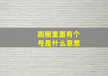 圆圈里面有个 号是什么意思